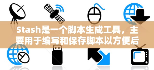 Stash是一个脚本生成工具,主要用于编写和保存脚本以方便后续使用。以下是详细的使用指南 Stash是一个脚本生成工具,主要用于编写和保存脚本以方便后续使用。以下是详细的使用指南