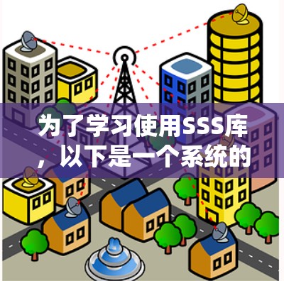 为了学习使用SSS库,以下是一个系统的步骤指南 为了学习使用SSS库,以下是一个系统的步骤指南