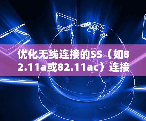 优化无线连接的SS（如82.11a或82.11ac）连接方案，旨在提升性能和降低成本。以下是优化的步骤