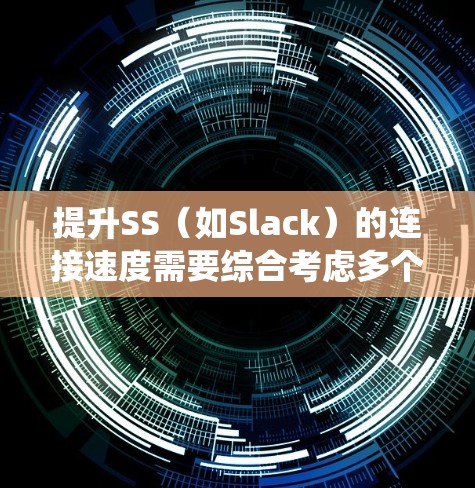 提升SS(如Slack)的连接速度需要综合考虑多个因素,并采取相应的优化措施。以下是一个系统的步骤指南 提升SS(如Slack)的连接速度需要综合考虑多个因素,并采取相应的优化措施。以下是一个系统的步骤指南