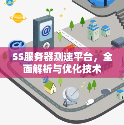 SS服务器测速平台,全面解析与优化技术 SS服务器测速平台,全面解析与优化技术