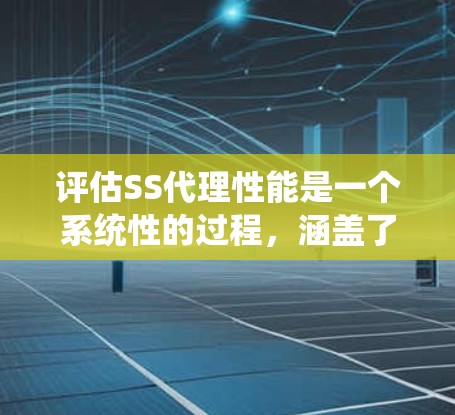 评估SS代理性能是一个系统性的过程,涵盖了服务器和网络的各个方面。以下是对SS代理性能评估的详细分析 评估SS代理性能是一个系统性的过程,涵盖了服务器和网络的各个方面。以下是对SS代理性能评估的详细分析