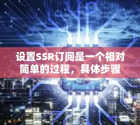 设置SSR订阅是一个相对简单的过程，具体步骤如下