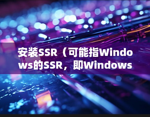安装SSR（可能指Windows的SSR，即Windows Server）需要遵循以下步骤，确保成功安装