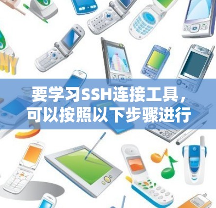 要学习SSH连接工具,可以按照以下步骤进行 要学习SSH连接工具,可以按照以下步骤进行
