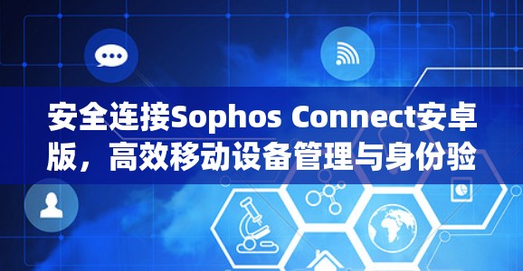 安全连接Sophos Connect安卓版，高效移动设备管理与身份验证