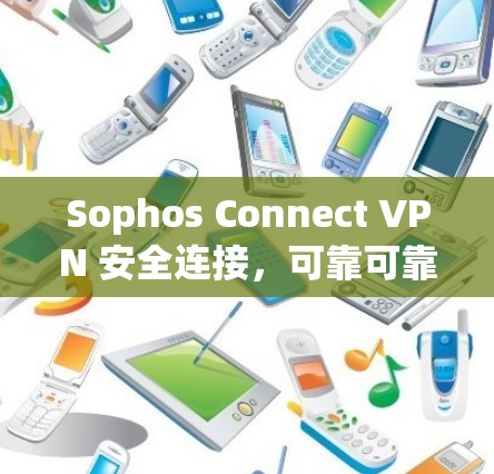 Sophos Connect VPN 安全连接,可靠可靠! Sophos Connect VPN 安全连接,可靠可靠!