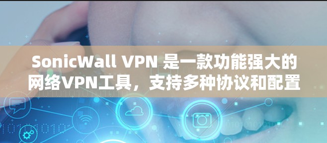 SonicWall VPN 是一款功能强大的网络VPN工具，支持多种协议和配置选项。如果你正在寻找最新版本的SonicWall VPN，以下是一些推荐版本及其特点