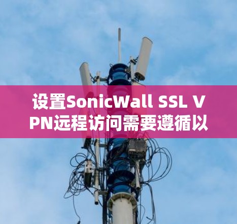 设置SonicWall SSL VPN远程访问需要遵循以下步骤,确保安全性并满足用户需求。以下是一个详细的教程指南 设置SonicWall SSL VPN远程访问需要遵循以下步骤,确保安全性并满足用户需求。以下是一个详细的教程指南