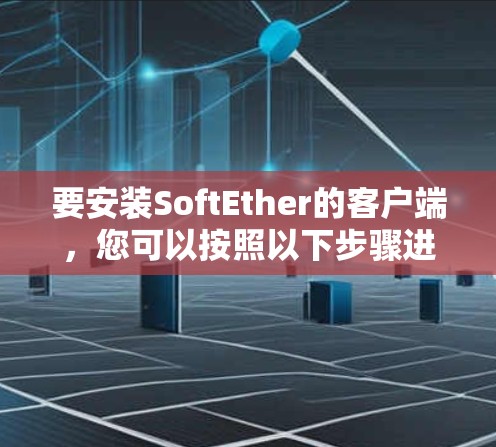 要安装SoftEther的客户端，您可以按照以下步骤进行