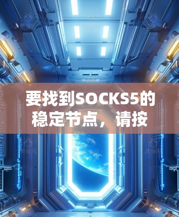 要找到SOCKS5的稳定节点，请按照以下步骤操作