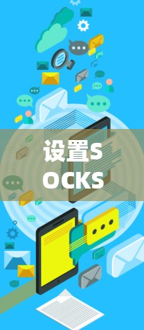 设置SOCKS5代理需要遵循以下步骤，以确保代理服务器的正确配置和安全使用