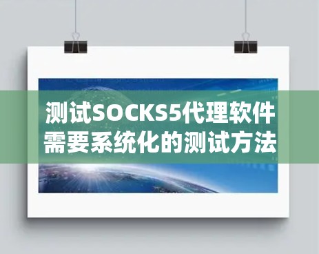 测试SOCKS5代理软件需要系统化的测试方法和数据记录,确保测试结果的准确性和可靠性。以下是一个详细的步骤指南 测试SOCKS5代理软件需要系统化的测试方法和数据记录,确保测试结果的准确性和可靠性。以下是一个详细的步骤指南