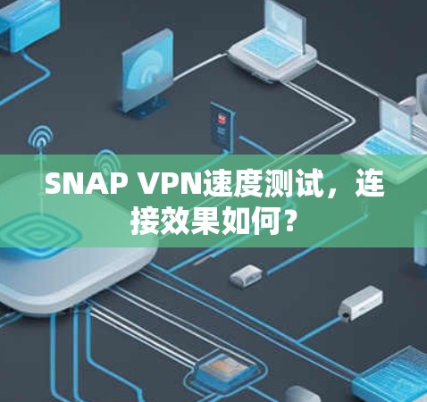 SNAP VPN速度测试,连接效果如何? SNAP VPN速度测试,连接效果如何?