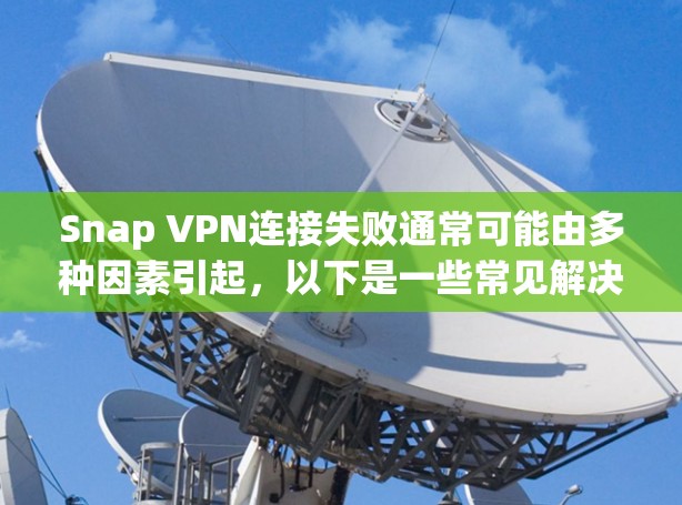 Snap VPN连接失败通常可能由多种因素引起，以下是一些常见解决方案