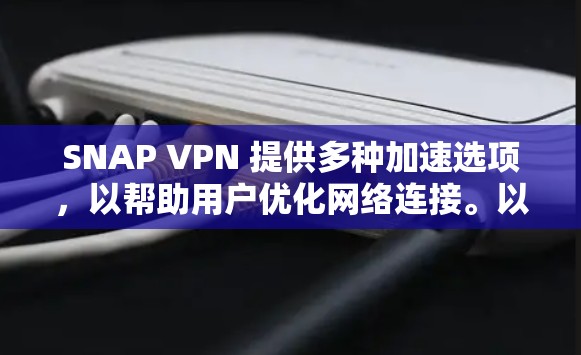 SNAP VPN 提供多种加速选项,以帮助用户优化网络连接。以下是关于SNAP VPN加速线路的详细信息 SNAP VPN 提供多种加速选项,以帮助用户优化网络连接。以下是关于SNAP VPN加速线路的详细信息