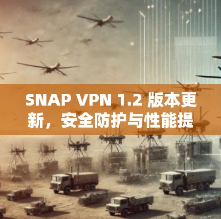SNAP VPN 1.2 版本更新,安全防护与性能提升的全新配置 SNAP VPN 1.2 版本更新,安全防护与性能提升的全新配置