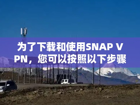 为了下载和使用SNAP VPN,您可以按照以下步骤进行操作 为了下载和使用SNAP VPN,您可以按照以下步骤进行操作