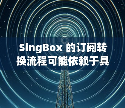 SingBox 的订阅转换流程可能依赖于具体的平台或服务来确定。以下是一些常见的订阅转换流程,供您参考 SingBox 的订阅转换流程可能依赖于具体的平台或服务来确定。以下是一些常见的订阅转换流程,供您参考
