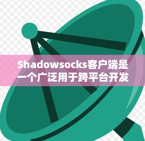 Shadowsocks客户端是一个广泛用于跨平台开发的库,主要用于实现跨平台的网络和文件传输。以下是对Shadowsocks客户端的详细教程 Shadowsocks客户端是一个广泛用于跨平台开发的库,主要用于实现跨平台的网络和文件传输。以下是对Shadowsocks客户端的详细教程