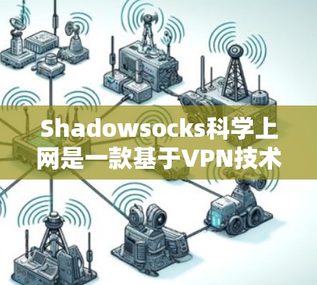 Shadowsocks科学上网是一款基于VPN技术的网络服务,提供端到端加密、多点对多连接和多用户支持,旨在保护用户数据的安全。以下是对该工具功能的详细分析 Shadowsocks科学上网是一款基于VPN技术的网络服务,提供端到端加密、多点对多连接和多用户支持,旨在保护用户数据的安全。以下是对该工具功能的详细分析
