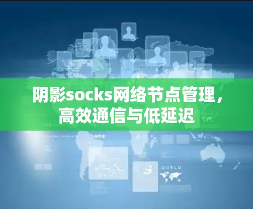 阴影socks网络节点管理,高效通信与低延迟 阴影socks网络节点管理,高效通信与低延迟