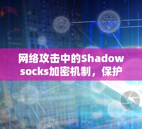 网络攻击中的Shadowsocks加密机制，保护你的网络安全