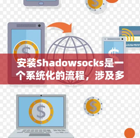 安装Shadowsocks是一个系统化的流程,涉及多个步骤和步骤。以下是一些详细的步骤指南,帮助您顺利完成安装 安装Shadowsocks是一个系统化的流程,涉及多个步骤和步骤。以下是一些详细的步骤指南,帮助您顺利完成安装
