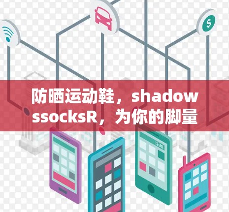 防晒运动鞋，shadowssocksR，为你的脚量量上万！