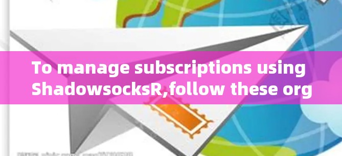 To manage subscriptions using ShadowsocksR,follow these organized steps: To manage subscriptions using ShadowsocksR,follow these organized steps: