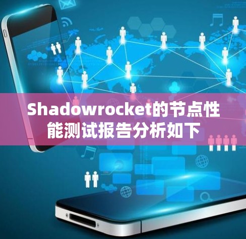 Shadowrocket的节点性能测试报告分析如下 Shadowrocket的节点性能测试报告分析如下