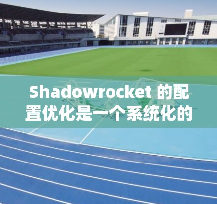 Shadowrocket 的配置优化是一个系统化的过程,需要从多个角度进行调整和测试。以下是优化 Shadowrocket 的策略和步骤 Shadowrocket 的配置优化是一个系统化的过程,需要从多个角度进行调整和测试。以下是优化 Shadowrocket 的策略和步骤