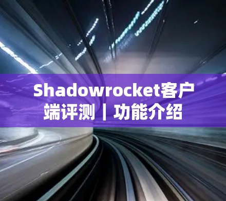 Shadowrocket客户端评测|功能介绍 Shadowrocket客户端评测|功能介绍
