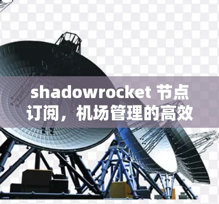 shadowrocket 节点订阅，机场管理的高效解决方案