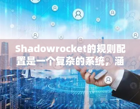 Shadowrocket的规则配置是一个复杂的系统,涵盖了多个方面以确保游戏的公平性和吸引力。以下是对规则配置的总结和解释 Shadowrocket的规则配置是一个复杂的系统,涵盖了多个方面以确保游戏的公平性和吸引力。以下是对规则配置的总结和解释