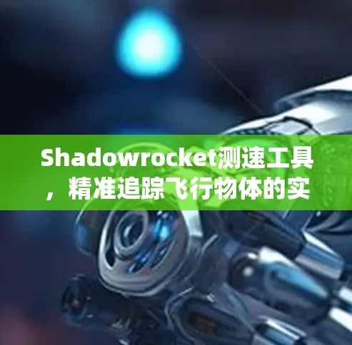 Shadowrocket测速工具,精准追踪飞行物体的实时监测系统 Shadowrocket测速工具,精准追踪飞行物体的实时监测系统