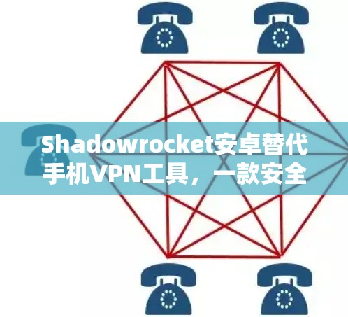 Shadowrocket安卓替代手机VPN工具，一款安全可靠的加密网络连接