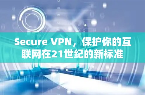 Secure VPN，保护你的互联网在21世纪的新标准