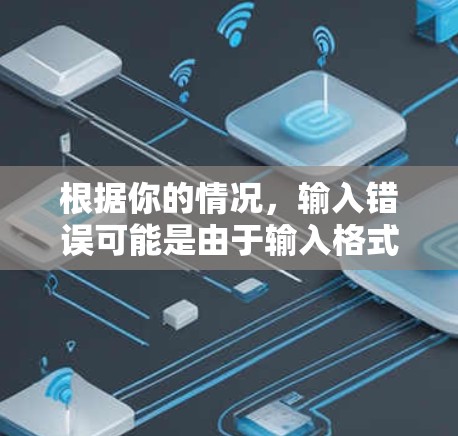 根据你的情况,输入错误可能是由于输入格式不正确或格式问题。以下是一些建议,帮助你解决问题 根据你的情况,输入错误可能是由于输入格式不正确或格式问题。以下是一些建议,帮助你解决问题