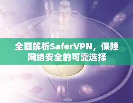 全面解析SaferVPN，保障网络安全的可靠选择