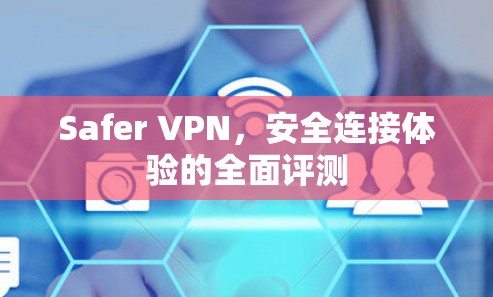 Safer VPN,安全连接体验的全面评测 Safer VPN,安全连接体验的全面评测