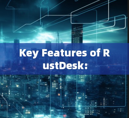 Key Features of RustDesk: Key Features of RustDesk: