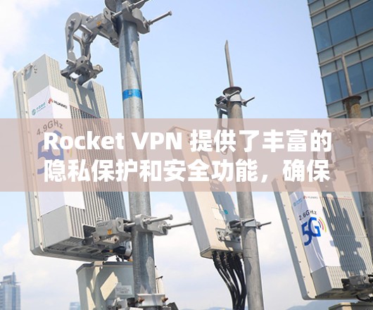 Rocket VPN 提供了丰富的隐私保护和安全功能,确保用户在远程访问时的隐私和数据安全。以下是对Rocket VPN隐私保护和安全功能的说明 Rocket VPN 提供了丰富的隐私保护和安全功能,确保用户在远程访问时的隐私和数据安全。以下是对Rocket VPN隐私保护和安全功能的说明