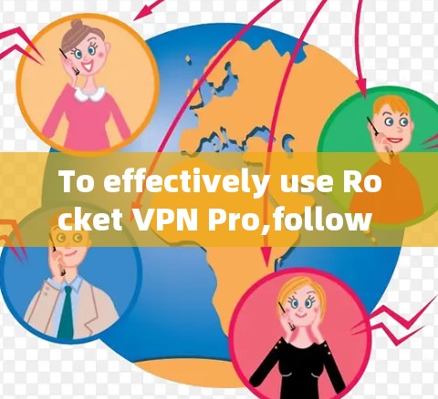 To effectively use Rocket VPN Pro,follow these organized steps: