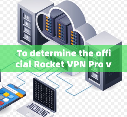 To determine the official Rocket VPN Pro version,follow these organized steps:
