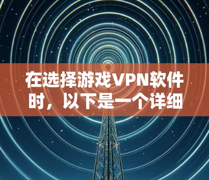 在选择游戏VPN软件时，以下是一个详细的分析和推荐，帮助您做出明智的选择