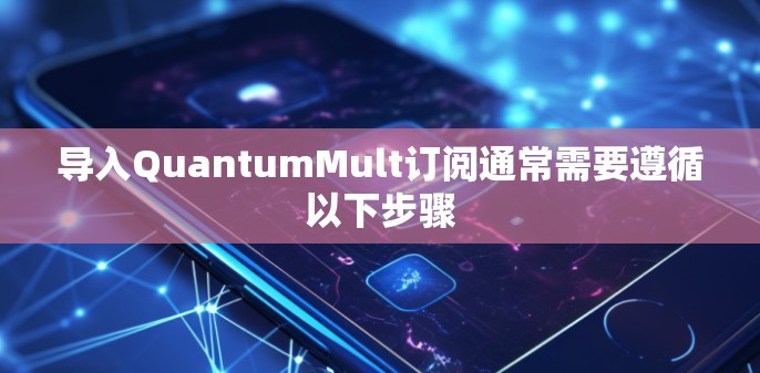 导入QuantumMult订阅通常需要遵循以下步骤 导入QuantumMult订阅通常需要遵循以下步骤