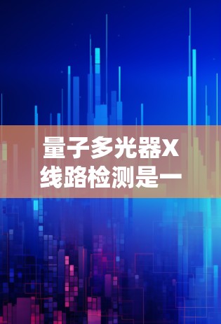 量子多光器X线路检测是一个复杂但重要的步骤,涉及多个环节和因素。以下是对该过程的详细总结 量子多光器X线路检测是一个复杂但重要的步骤,涉及多个环节和因素。以下是对该过程的详细总结