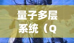 量子多层系统（Quantum Multilayer System，QMLS）是一种利用量子态叠加和纠缠技术设计的量子计算机架构，通过多层结构实现并行计算。以下是详细的配置规则