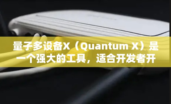 量子多设备X(Quantum X)是一个强大的工具,适合开发者开发AI应用。以下是一个分步骤的使用指南,帮助你轻松掌握量子多设备X的使用方法 量子多设备X(Quantum X)是一个强大的工具,适合开发者开发AI应用。以下是一个分步骤的使用指南,帮助你轻松掌握量子多设备X的使用方法